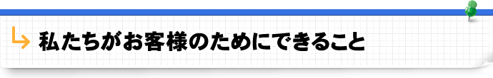 私たちがお客様のためにできること