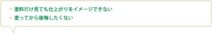 塗料だけ見ても仕上がりをイメージできない。塗ってから後悔したくない。