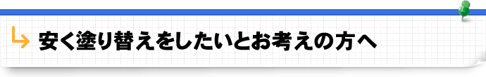 安く塗り替えをしたいとお考えの方へ