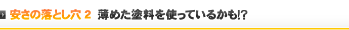 安さの落とし穴2 薄めた塗料を使っているかも！？