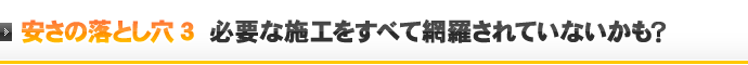 安さの落とし穴3 必要な施工をすべて網羅されていないかも？