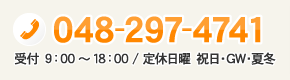 TEL：048-297-4741 受付 9：00～18：00 / 定休日曜 祝日・GW・夏冬