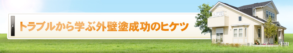 トラブルから学ぶ外壁塗装成功のヒケツ