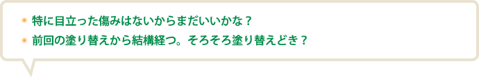 特に目立った傷みはないからまだいいかな？前回の塗り替えから結構経つ。そろそろ塗り替えどき？